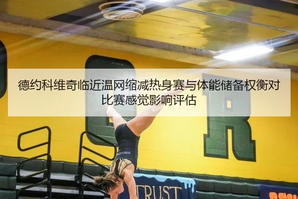 德约科维奇临近温网缩减热身赛与体能储备权衡对比赛感觉影响评估