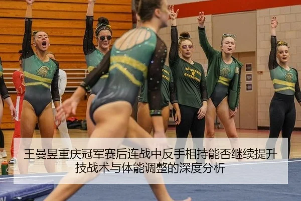 王曼昱重庆冠军赛后连战中反手相持能否继续提升 技战术与体能调整的深度分析