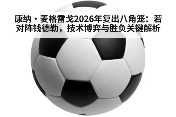 康纳·麦格雷戈2026年复出八角笼：若对阵钱德勒，技术博弈与胜负关键解析
