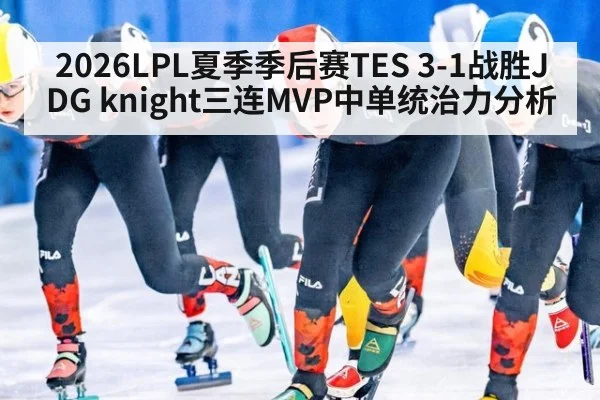 2026LPL夏季季后赛TES 3-1战胜JDG knight三连MVP中单统治力分析
