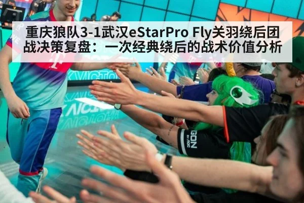 重庆狼队3-1武汉eStarPro Fly关羽绕后团战决策复盘：一次经典绕后的战术价值分析